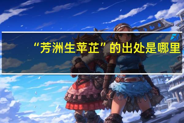 “芳洲生苹芷”的出处是哪里