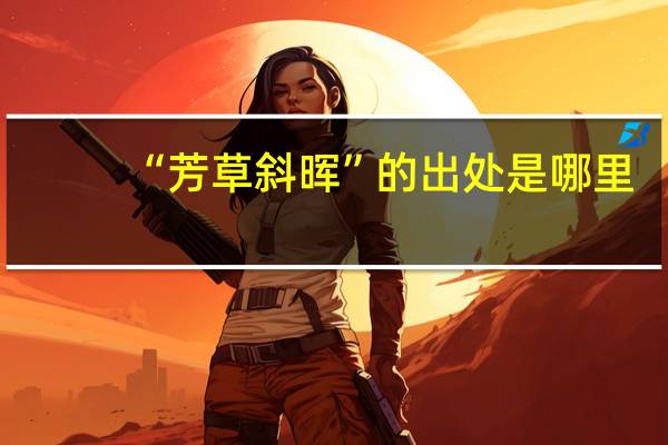 “芳草斜晖”的出处是哪里