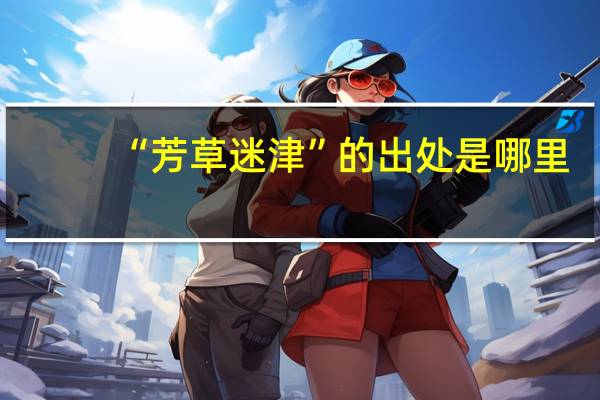 “芳草迷津”的出处是哪里