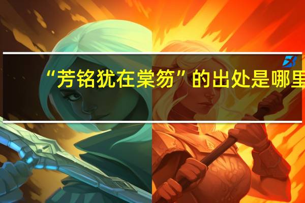 “芳铭犹在棠笏”的出处是哪里
