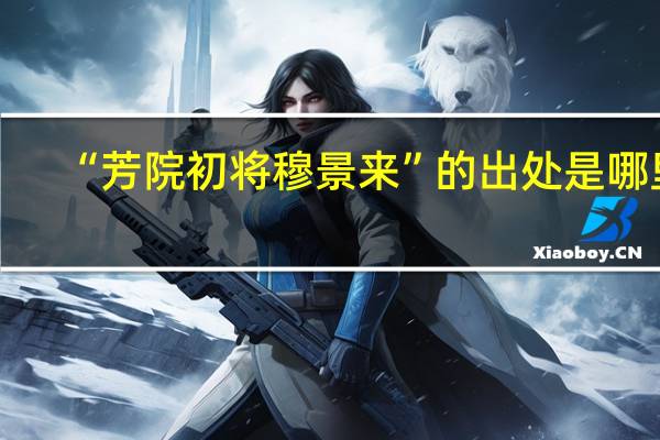 “芳院初将穆景来”的出处是哪里