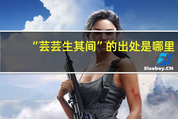 “芸芸生其间”的出处是哪里