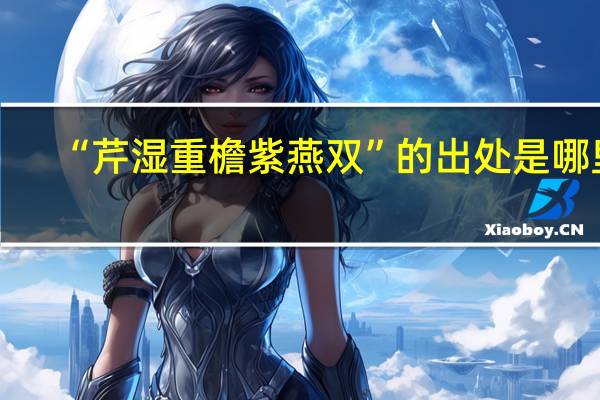 “芹湿重檐紫燕双”的出处是哪里