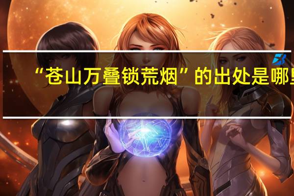 “苍山万叠锁荒烟”的出处是哪里