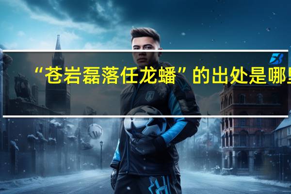“苍岩磊落任龙蟠”的出处是哪里