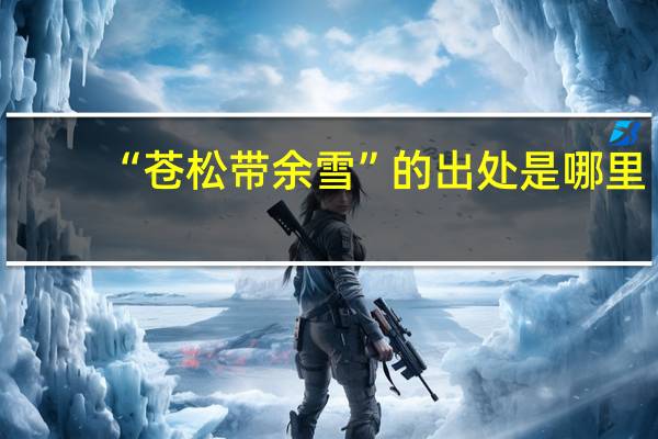 “苍松带余雪”的出处是哪里