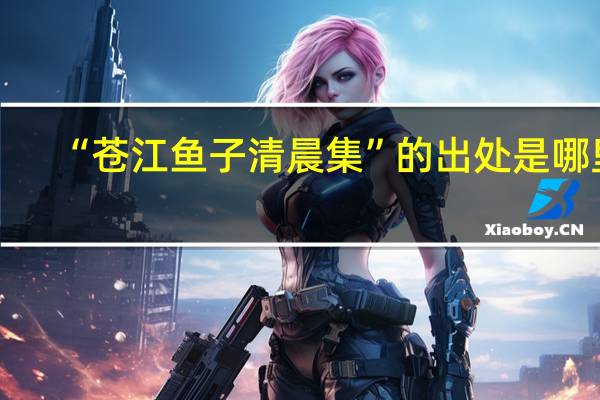 “苍江鱼子清晨集”的出处是哪里
