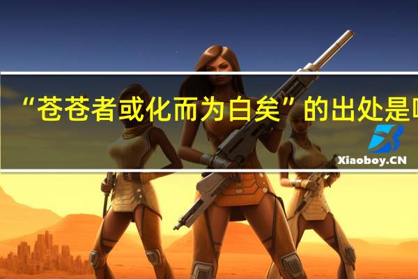 “苍苍者或化而为白矣”的出处是哪里