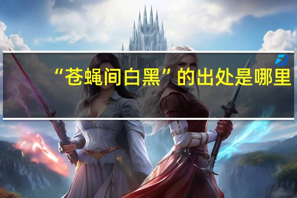 “苍蝇间白黑”的出处是哪里