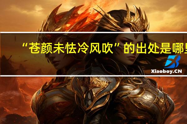 “苍颜未怯冷风吹”的出处是哪里