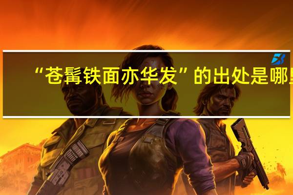 “苍髯铁面亦华发”的出处是哪里