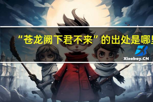 “苍龙阙下君不来”的出处是哪里