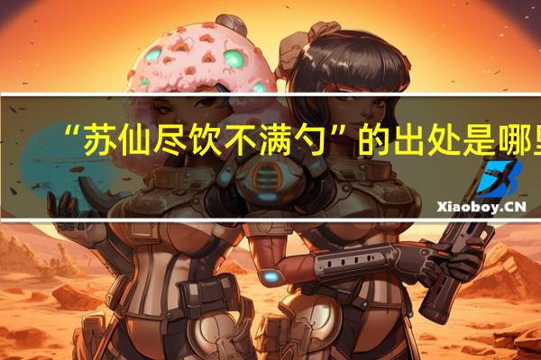 “苏仙尽饮不满勺”的出处是哪里