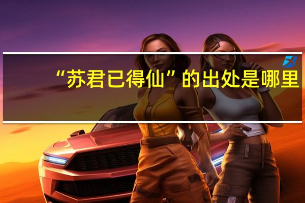 “苏君已得仙”的出处是哪里