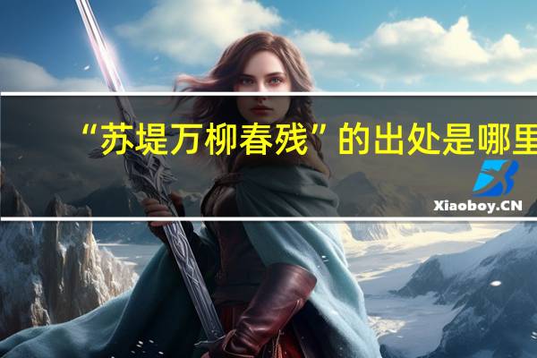 “苏堤万柳春残”的出处是哪里