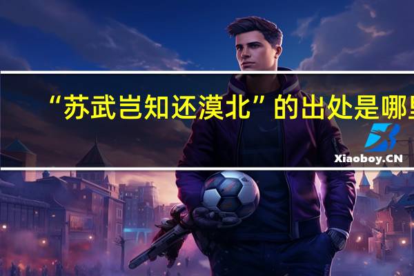 “苏武岂知还漠北”的出处是哪里