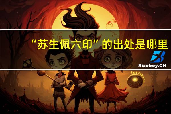 “苏生佩六印”的出处是哪里