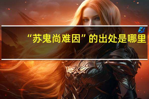 “苏鬼尚难因”的出处是哪里