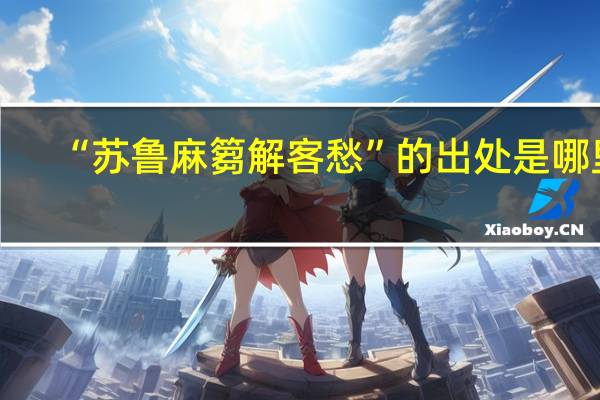 “苏鲁麻篘解客愁”的出处是哪里