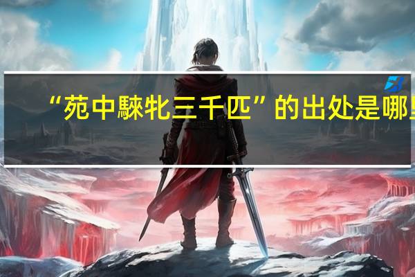 “苑中騋牝三千匹”的出处是哪里