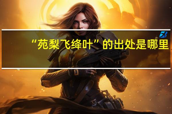 “苑梨飞绛叶”的出处是哪里