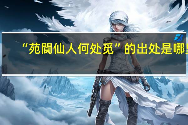 “苑閬仙人何处觅”的出处是哪里