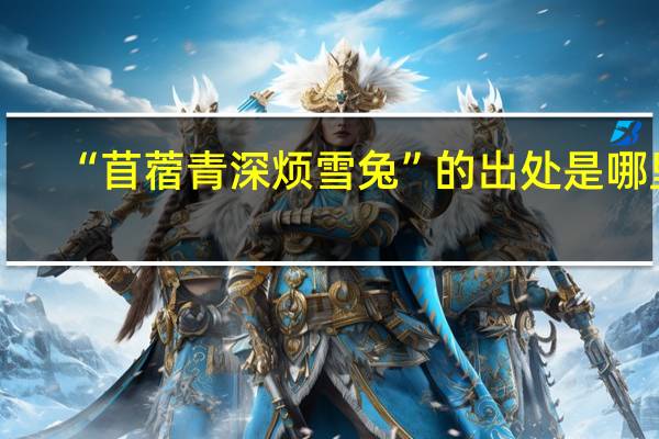 “苜蓿青深烦雪兔”的出处是哪里