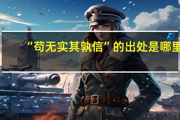 “苟无实其孰信”的出处是哪里