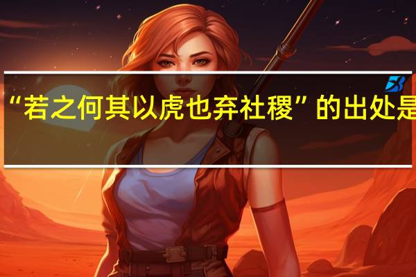 “若之何其以虎也弃社稷”的出处是哪里