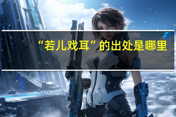 “若儿戏耳”的出处是哪里