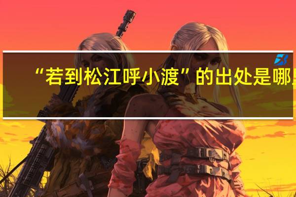 “若到松江呼小渡”的出处是哪里