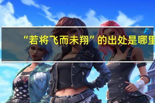 “若将飞而未翔”的出处是哪里