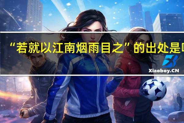“若就以江南烟雨目之”的出处是哪里
