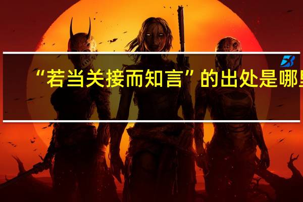“若当关接而知言”的出处是哪里
