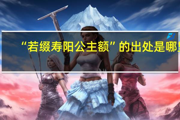 “若缀寿阳公主额”的出处是哪里