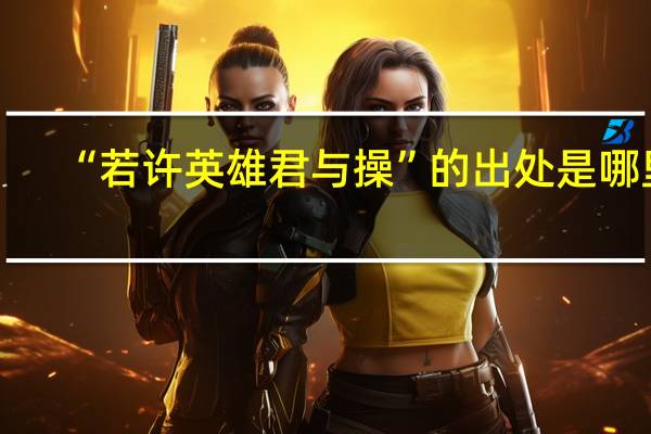 “若许英雄君与操”的出处是哪里