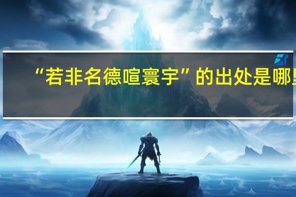 “若非名德喧寰宇”的出处是哪里