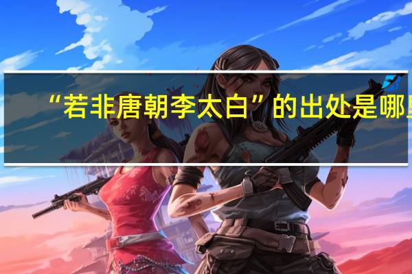 “若非唐朝李太白”的出处是哪里