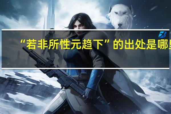 “若非所性元趋下”的出处是哪里
