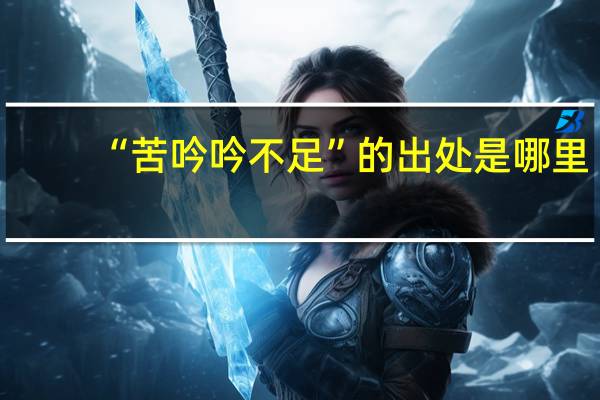 “苦吟吟不足”的出处是哪里