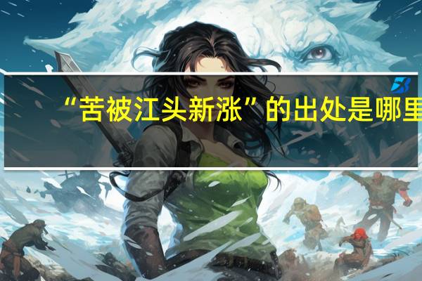“苦被江头新涨”的出处是哪里