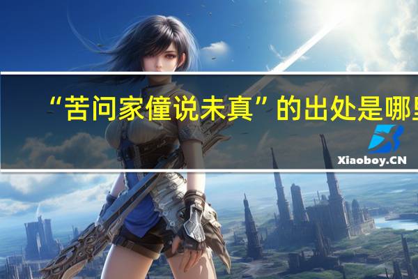 “苦问家僮说未真”的出处是哪里