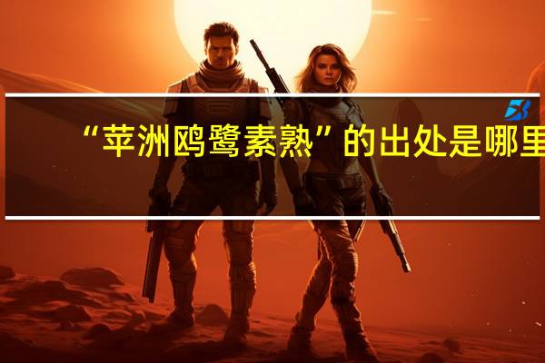 “苹洲鸥鹭素熟”的出处是哪里