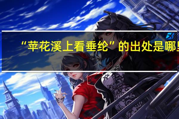 “苹花溪上看垂纶”的出处是哪里