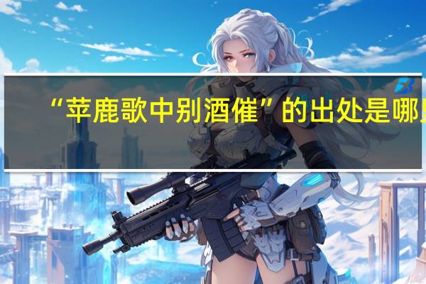 “苹鹿歌中别酒催”的出处是哪里