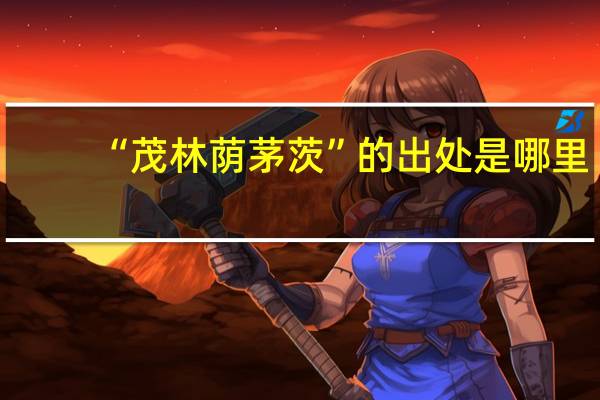 “茂林荫茅茨”的出处是哪里