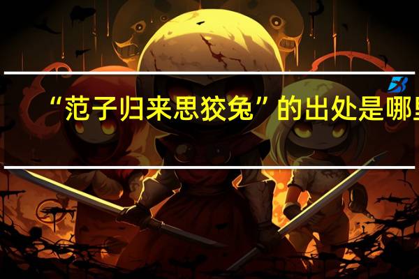 “范子归来思狡兔”的出处是哪里