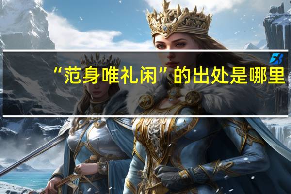 “范身唯礼闲”的出处是哪里