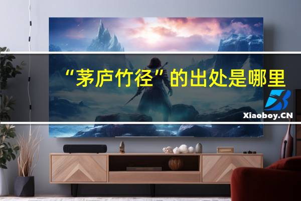 “茅庐竹径”的出处是哪里