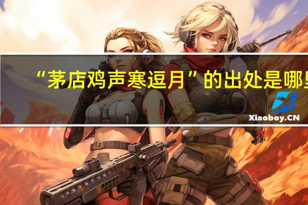 “茅店鸡声寒逗月”的出处是哪里